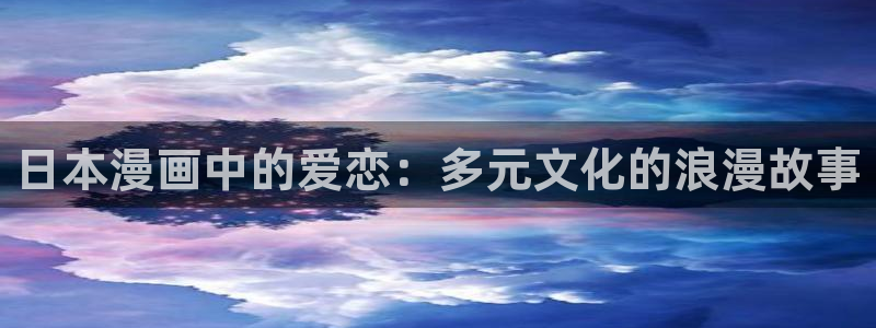 羞羞漫画在线登录阅读：日本漫画中的爱恋：多元文化的浪漫故事